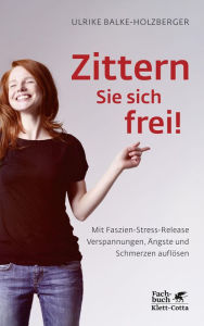 Title: Zittern Sie sich frei!: Mit Faszien-Stress-Release Verspannungen, Ängste und Schmerzen auflösen, Author: Ulrike Balke-Holzberger