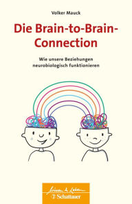 Title: Die Brain-to-Brain-Connection (Wissen & Leben): Wie unsere Beziehungen neurobiologisch funktionieren, Author: Volker Mauck