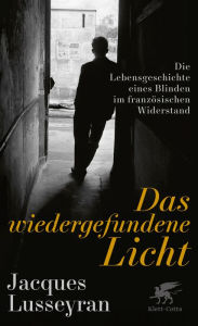 Title: Das wiedergefundene Licht: Die Lebensgeschichte eines Blinden im französischen Widerstand, Author: Jacques Lusseyran