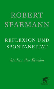 Title: Reflexion und Spontaneität: Studien über Fénelon, Author: Robert Spaemann