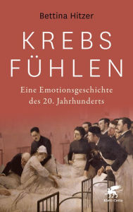 Title: Krebs fühlen: Eine Emotionsgeschichte des 20. Jahrhunderts, Author: Bettina Hitzer
