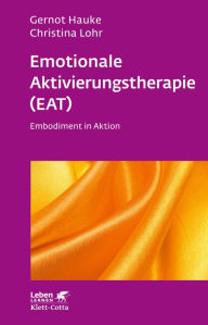 Title: Emotionale Aktivierungstherapie (EAT) (Leben Lernen, Bd. 312): Embodiment in Aktion, Author: Gernot Hauke