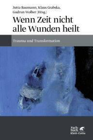 Title: Wenn Zeit nicht alle Wunden heilt: Trauma und Transformation, Author: Jutta Baumann