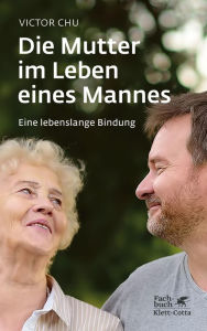 Title: Die Mutter im Leben eines Mannes: Eine lebenslange Bindung, Author: Victor Chu