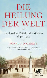 Title: Die Heilung der Welt: Das Goldene Zeitalter der Medizin 1840-1914, Author: Ronald D. Gerste
