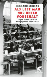 Title: Als lebe man nur unter Vorbehalt: Tagebücher aus den Kriegsjahren 1939-1945, Author: Hermann Stresau