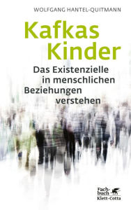 Title: Kafkas Kinder: Das Existenzielle in menschlichen Beziehungen verstehen, Author: Wolfgang Hantel-Quitmann