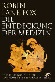 Title: Die Entdeckung der Medizin: Eine Kulturgeschichte von Homer bis Hippokrates, Author: Robin Lane Fox