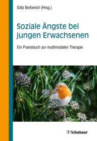 Title: Soziale Ängste bei jungen Erwachsenen: Ein Praxisbuch zur multimodalen Therapie, Author: Götz Berberich