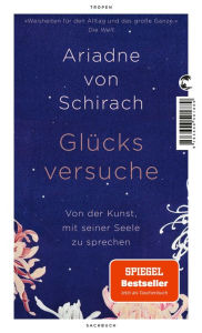 Title: Glücksversuche: Von der Kunst, mit seiner Seele zu sprechen, Author: Ariadne von Schirach