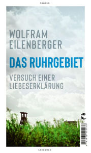 Title: Das Ruhrgebiet: Versuch einer Liebeserklärung, Author: Wolfram Eilenberger