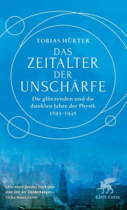Title: Das Zeitalter der Unschärfe: Die glänzenden und die dunklen Jahre der Physik 1895-1945, Author: Tobias Hürter