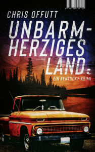 Title: Unbarmherziges Land: Ein Kentucky-Krimi, Author: Chris Offutt