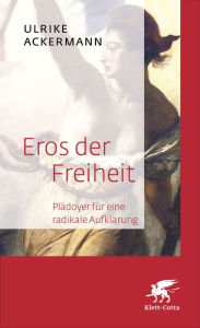 Title: Eros der Freiheit: Plädoyer für eine radikale Aufklärung, Author: Ulrike Ackermann