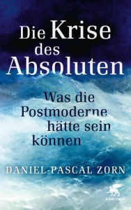 Title: Die Krise des Absoluten: Was die Postmoderne hätte sein können, Author: Daniel-Pascal Zorn