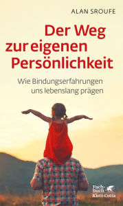 Title: Der Weg zur eigenen Persönlichkeit: Wie Bindungserfahrungen uns lebenslang prägen, Author: Professor Alan Sroufe