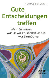 Title: Gute Entscheidungen treffen: Wenn Sie wissen, was Sie wollen, können Sie tun, was Sie möchten, Author: Thomas Bergner