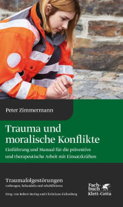 Title: Trauma und moralische Konflikte: Einführung und Manual für die präventive und therapeutische Arbeit mit Einsatzkräften, Author: Peter Zimmermann