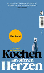 Title: Kochen am offenen Herzen: Lehr- und Wanderjahre, Author: Max Strohe