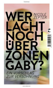 Title: Wer lacht noch über Zonen-Gaby?: Ein Vorschlag zur Versöhnung, Author: Nicole Zepter