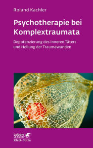Title: Psychotherapie bei Komplextraumata (Leben Lernen, Bd. 334): Depotenzierung des Inneren Täters und Heilung der Traumawunden, Author: Roland Kachler