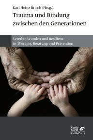Title: Trauma und Bindung zwischen den Generationen: Vererbte Wunden und Resilienz in Therapie, Beratung und Prävention, Author: Karl Heinz Brisch