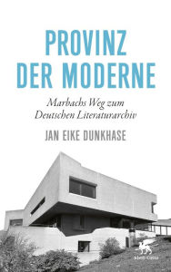 Title: Provinz der Moderne: Marbachs Weg zum Deutschen Literaturarchiv, Author: Jan Eike Dunkhase