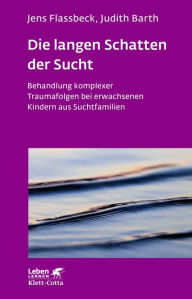 Title: Die langen Schatten der Sucht (Leben Lernen, Bd. 316): Behandlung komplexer Traumafolgen bei erwachsenen Kindern aus Suchtfamilien, Author: Jens Flassbeck