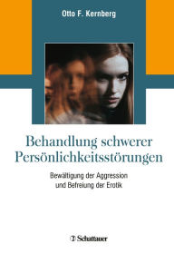 Title: Behandlung schwerer Persönlichkeitsstörungen: Bewältigung der Aggression und Befreiung der Erotik, Author: Otto F. Kernberg