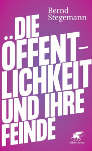 Title: Die Öffentlichkeit und ihre Feinde, Author: Bernd Stegemann