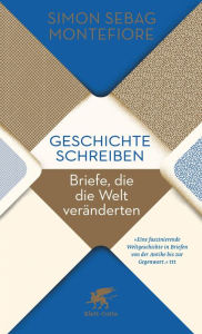 Title: Geschichte schreiben: Briefe, die die Welt veränderten, Author: Simon Sebag Montefiore