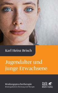 Title: Jugendalter und junge Erwachsene (Bindungspsychotherapie, Bd.): Reihe »Bindungspsychotherapie - Bindungsbasierte Beratung und Therapie«, Author: Karl Heinz Brisch