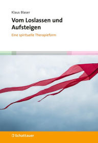 Title: Vom Loslassen und Aufsteigen: Eine spirituelle Therapieform, Author: Klaus Blaser