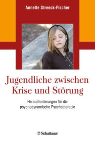 Title: Jugendliche zwischen Krise und Störung: Herausforderungen für die psychodynamische Psychotherapie, Author: Annette Streeck-Fischer