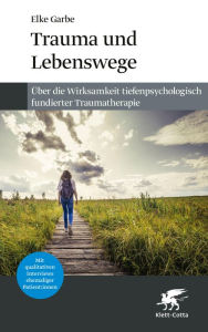 Title: Trauma und Lebenswege: Über die Wirksamkeit tiefenpsychologisch fundierter Traumatherapie, Author: Elke Garbe