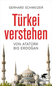 Title: Türkei verstehen: Von Atatürk bis Erdogan, Author: Gerhard Schweizer