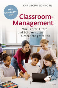 Title: Classroom-Management: Wie Lehrer, Eltern und Schüler guten Unterricht gestalten, Author: Christoph Eichhorn