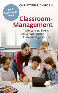 Title: Classroom-Management: Wie Lehrer, Eltern und Schüler guten Unterricht gestalten, Author: Christoph Eichhorn