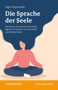 Title: Die Sprache der Seele: Psychische, somatische und soziale Signale als Schlüssel zu Gesundheit und Wohlbefinden, Author: Ingo Schymanski