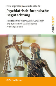 Title: Psychiatrisch-forensische Begutachtung: Handbuch für Nachwuchs-Gutachter und Juristen im Strafrecht mit Praxisbeispielen, Author: Felix Segmiller