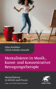 Title: Mentalisieren in Musik-, Bewegungs- und Kunsttherapie (Mentalisieren in Klinik und Praxis), Author: Gitta Strehlow
