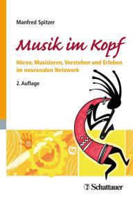 Title: Musik im Kopf: Hören, Musizieren, Verstehen und Erleben im neuronalen Netzwerk, Author: Manfred Spitzer