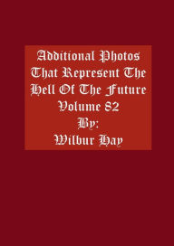 Title: Additional Photos That Represent The Hell Of The Future: Volume 82, Author: Wilbur Hay