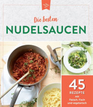 Title: Die besten Nudelsaucen: 45 Rezepte mit Fleisch, Fisch und vegetarisch, Author: Komet Verlag