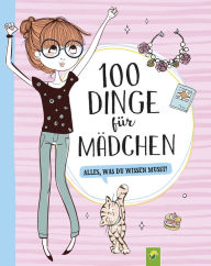 Title: 100 Dinge für Mädchen: Alles, was du wissen musst!, Author: Schwager & Steinlein Verlag