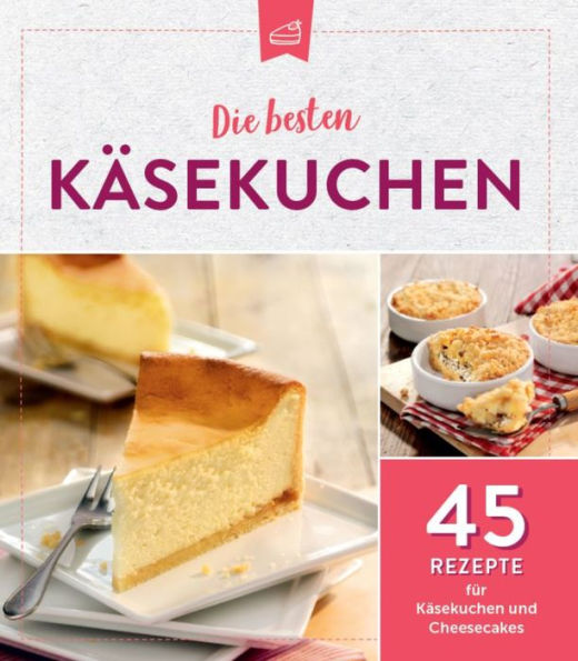 Die besten Käsekuchen: 45 Rezepte für Käsekuchen und Cheesecakes