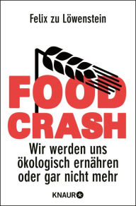 Title: FOOD CRASH: Wir werden uns ökologisch ernähren oder gar nicht mehr, Author: Felix zu Löwenstein