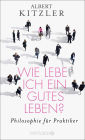 Wie lebe ich ein gutes Leben?: Philosophie für Praktiker