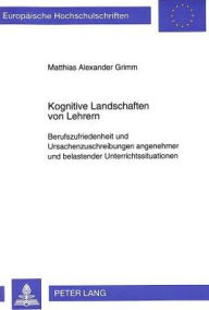 Title: Kognitive Landschaften von Lehrern: Berufszufriedenheit und Ursachenzuschreibungen angenehmer und belastender Unterrichtssituationen, Author: Matthias Alexander Grimm