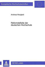 Title: Reformdefizite der deutschen Hochschule: Zum Dilemma der staatlichen Universitaet im Spannungsfeld zwischen Normativer Theorie und Politischer Realitaet, Author: Andreas Rosigkeit